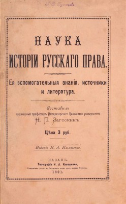 Загоскин Н.П. Наука истории русского права. Ее вспомогательные знания, источники и литература / Сост. орд. проф. Имп. Казан. университета Н.П. Загоскин. Казань: Изд. Н.А. Ильяшенко, 1891.